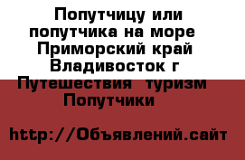 Попутчицу или попутчика на море - Приморский край, Владивосток г. Путешествия, туризм » Попутчики   